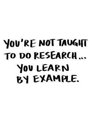 You're not taught to do research, you learn by example.